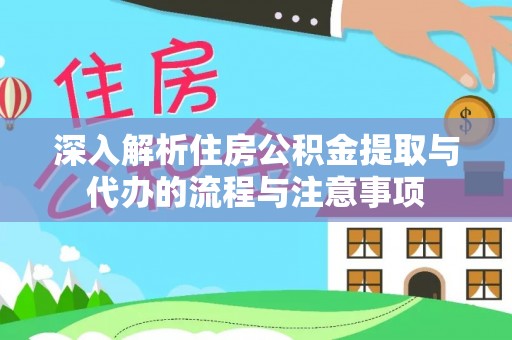 黄平深入解析住房公积金提取与代办的流程与注意事项
