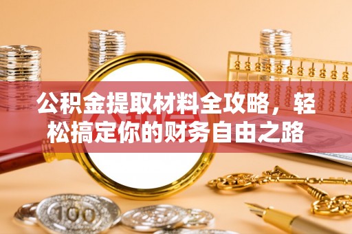 黄平公积金提取材料全攻略，轻松搞定你的财务自由之路