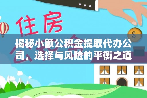 黄平揭秘小额公积金提取代办公司，选择与风险的平衡之道