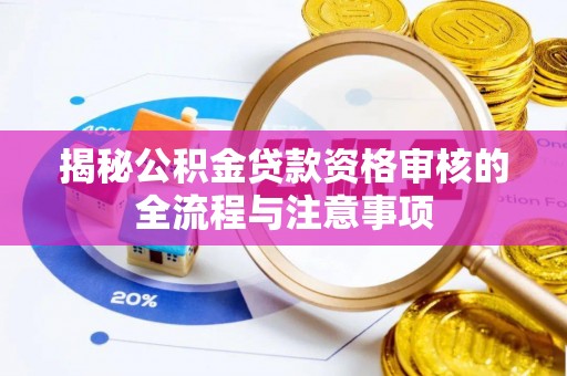 黄平揭秘公积金贷款资格审核的全流程与注意事项