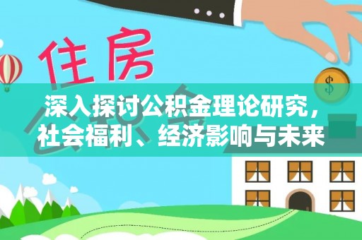 黄平深入探讨公积金理论研究，社会福利、经济影响与未来展望