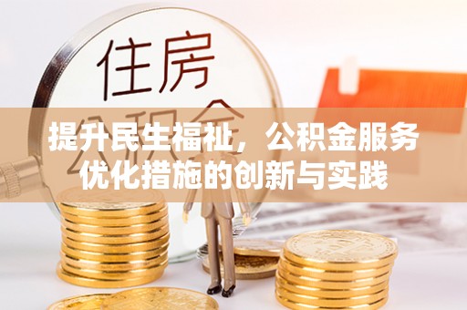 黄平提升民生福祉，公积金服务优化措施的创新与实践