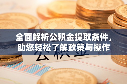 黄平全面解析公积金提取条件，助您轻松了解政策与操作