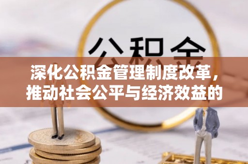 黄平深化公积金管理制度改革，推动社会公平与经济效益的双赢