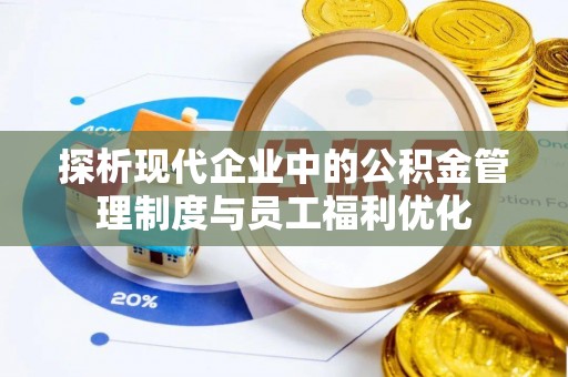 黄平探析现代企业中的公积金管理制度与员工福利优化