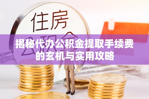 黄平揭秘代办公积金提取手续费的玄机与实用攻略