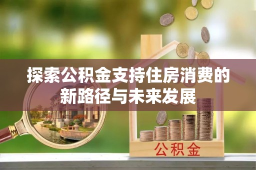 黄平探索公积金支持住房消费的新路径与未来发展