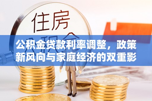 黄平公积金贷款利率调整，政策新风向与家庭经济的双重影响
