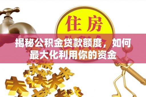 黄平揭秘公积金贷款额度，如何最大化利用你的资金