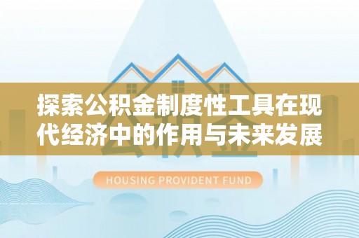 黄平探索公积金制度性工具在现代经济中的作用与未来发展