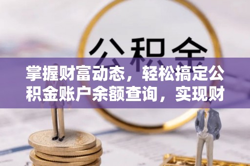 黄平掌握财富动态，轻松搞定公积金账户余额查询，实现财务自由第一步