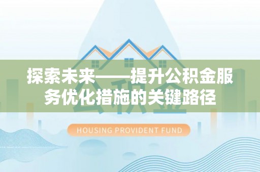黄平探索未来——提升公积金服务优化措施的关键路径