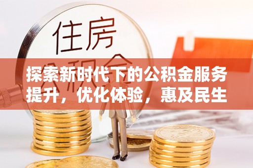 黄平探索新时代下的公积金服务提升，优化体验，惠及民生
