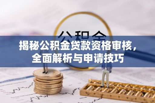 黄平揭秘公积金贷款资格审核，全面解析与申请技巧
