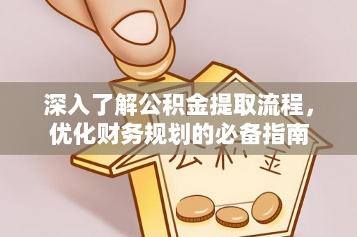 黄平深入了解公积金提取流程，优化财务规划的必备指南
