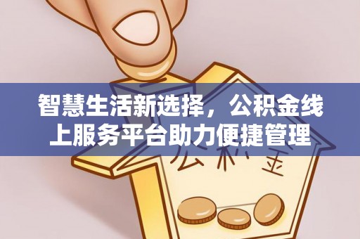 黄平智慧生活新选择，公积金线上服务平台助力便捷管理