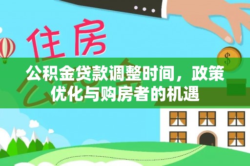 黄平公积金贷款调整时间，政策优化与购房者的机遇