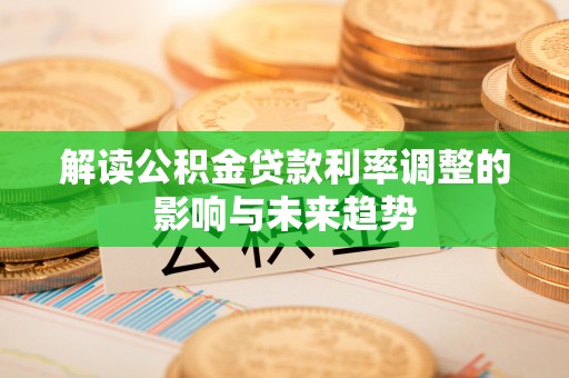 黄平解读公积金贷款利率调整的影响与未来趋势