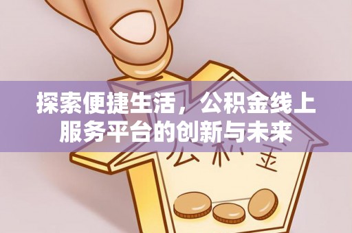 黄平探索便捷生活，公积金线上服务平台的创新与未来
