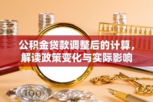 黄平公积金贷款调整后的计算，解读政策变化与实际影响