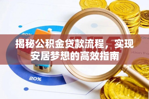 黄平揭秘公积金贷款流程，实现安居梦想的高效指南