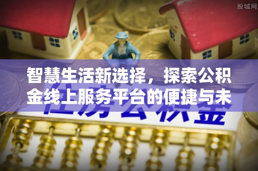 黄平智慧生活新选择，探索公积金线上服务平台的便捷与未来