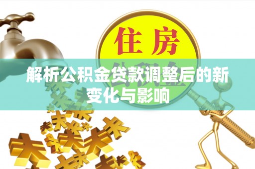 黄平解析公积金贷款调整后的新变化与影响