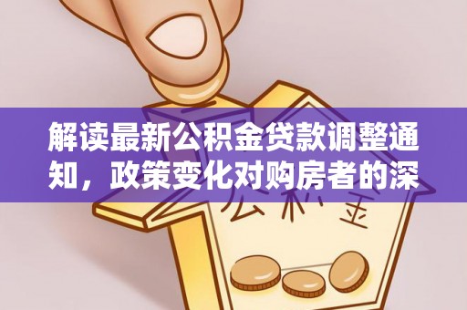 黄平解读最新公积金贷款调整通知，政策变化对购房者的深远影响
