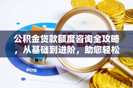 黄平公积金贷款额度咨询全攻略，从基础到进阶，助您轻松掌握关键要点