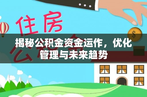 黄平揭秘公积金资金运作，优化管理与未来趋势