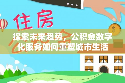 黄平探索未来趋势，公积金数字化服务如何重塑城市生活
