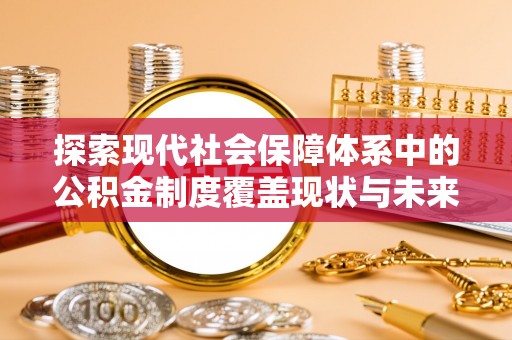 黄平探索现代社会保障体系中的公积金制度覆盖现状与未来