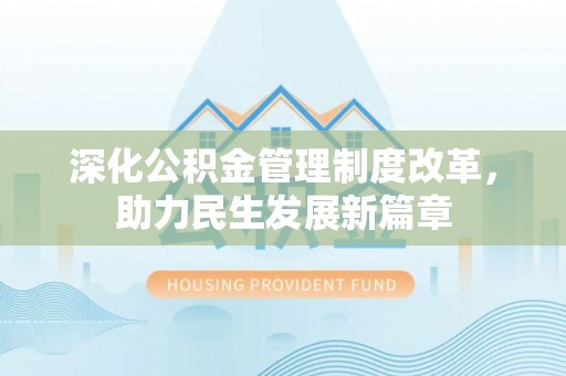 黄平深化公积金管理制度改革，助力民生发展新篇章