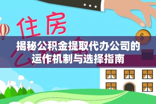黄平揭秘公积金提取代办公司的运作机制与选择指南