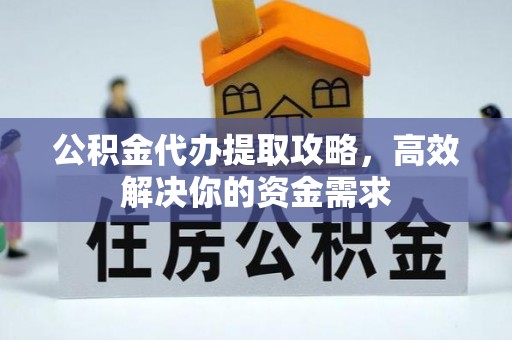 黄平公积金代办提取攻略，高效解决你的资金需求