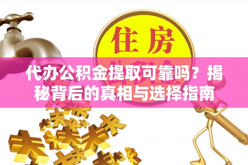 黄平代办公积金提取可靠吗？揭秘背后的真相与选择指南
