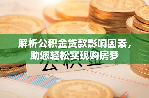 黄平解析公积金贷款影响因素，助您轻松实现购房梦