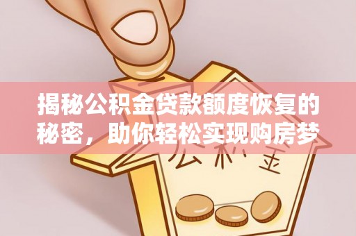 黄平揭秘公积金贷款额度恢复的秘密，助你轻松实现购房梦想