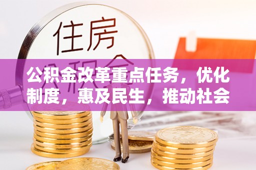 黄平公积金改革重点任务，优化制度，惠及民生，推动社会公平