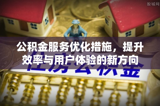 黄平公积金服务优化措施，提升效率与用户体验的新方向