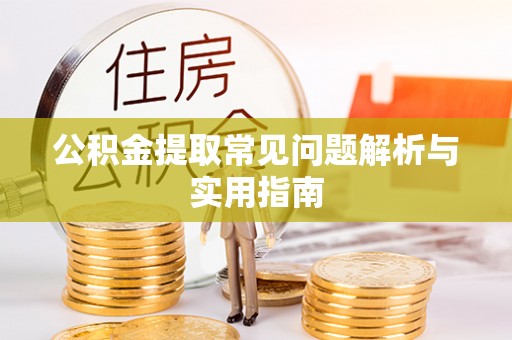 黄平公积金提取常见问题解析与实用指南