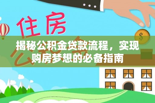 黄平揭秘公积金贷款流程，实现购房梦想的必备指南