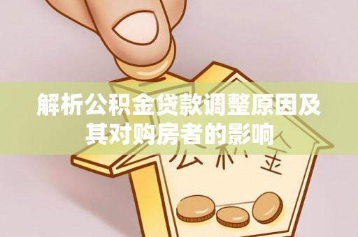 黄平解析公积金贷款调整原因及其对购房者的影响