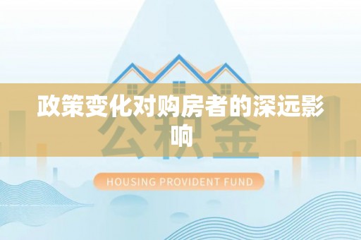 黄平政策变化对购房者的深远影响