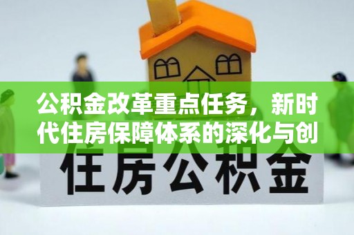 黄平公积金改革重点任务，新时代住房保障体系的深化与创新