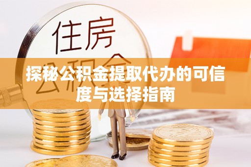 黄平探秘公积金提取代办的可信度与选择指南