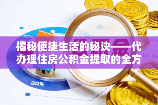 黄平揭秘便捷生活的秘诀——代办理住房公积金提取的全方位指南