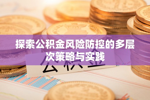 黄平探索公积金风险防控的多层次策略与实践