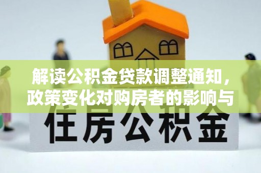黄平解读公积金贷款调整通知，政策变化对购房者的影响与应对策略