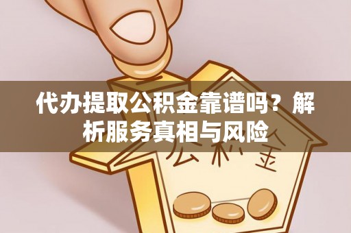 黄平代办提取公积金靠谱吗？解析服务真相与风险